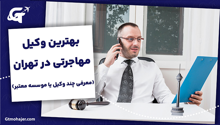 بهترین وکیل مهاجرتی در تهران  (معرفی چند وکیل یا موسسه معتبر)