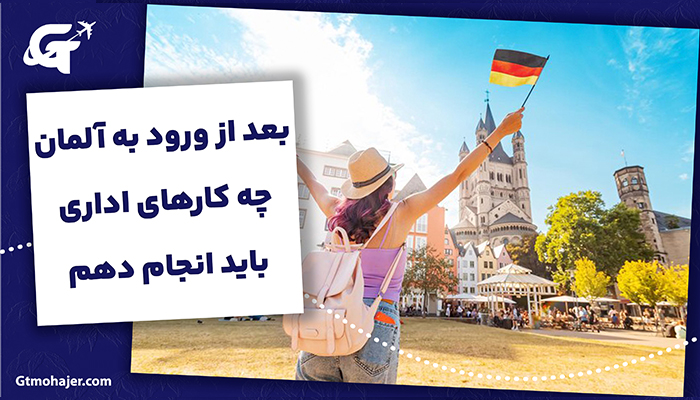 بعد از ورود به آلمان چه کارهای اداری باید انجام دهم